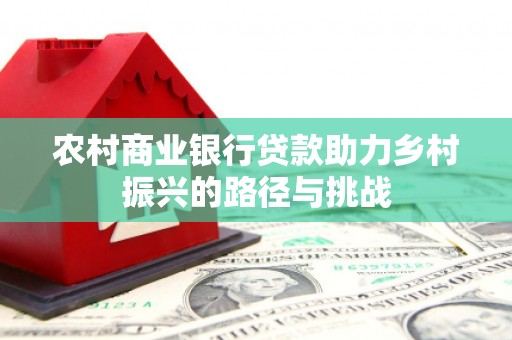 崇州农村商业银行贷款助力乡村振兴的路径与挑战