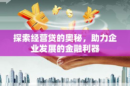 崇州探索经营贷的奥秘，助力企业发展的金融利器