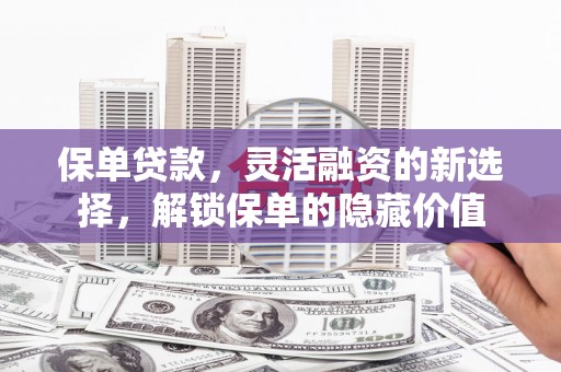 崇州保单贷款，灵活融资的新选择，解锁保单的隐藏价值
