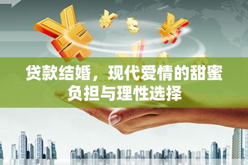 崇州贷款结婚，现代爱情的甜蜜负担与理性选择