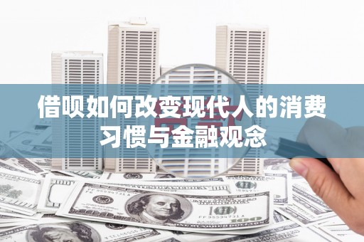 崇州借呗如何改变现代人的消费习惯与金融观念