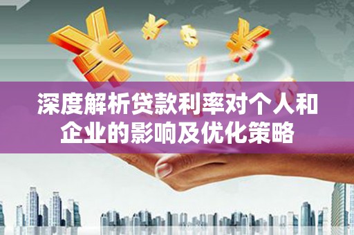 崇州深度解析贷款利率对个人和企业的影响及优化策略