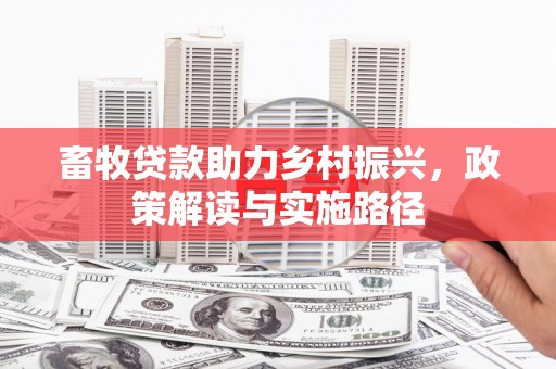 崇州畜牧贷款助力乡村振兴，政策解读与实施路径