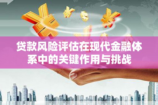 崇州贷款风险评估在现代金融体系中的关键作用与挑战