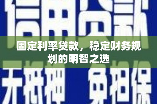 崇州固定利率贷款，稳定财务规划的明智之选