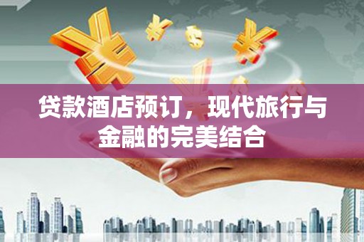 崇州贷款酒店预订，现代旅行与金融的完美结合