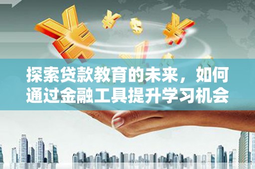 崇州探索贷款教育的未来，如何通过金融工具提升学习机会