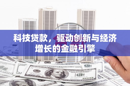 崇州科技贷款，驱动创新与经济增长的金融引擎