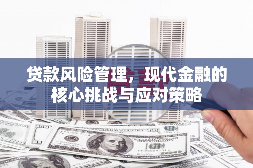 崇州贷款风险管理，现代金融的核心挑战与应对策略