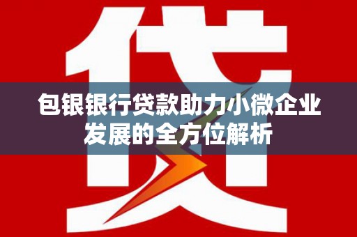 崇州包银银行贷款助力小微企业发展的全方位解析
