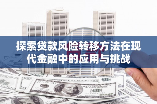 崇州探索贷款风险转移方法在现代金融中的应用与挑战