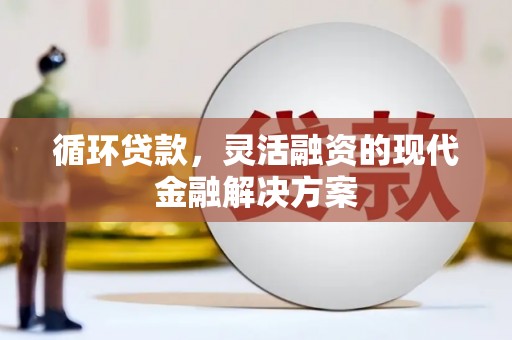 崇州循环贷款，灵活融资的现代金融解决方案