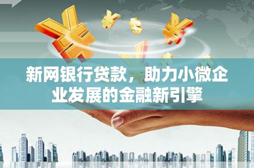 崇州新网银行贷款，助力小微企业发展的金融新引擎
