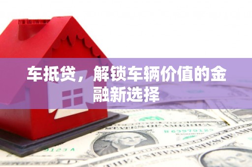 崇州车抵贷，解锁车辆价值的金融新选择