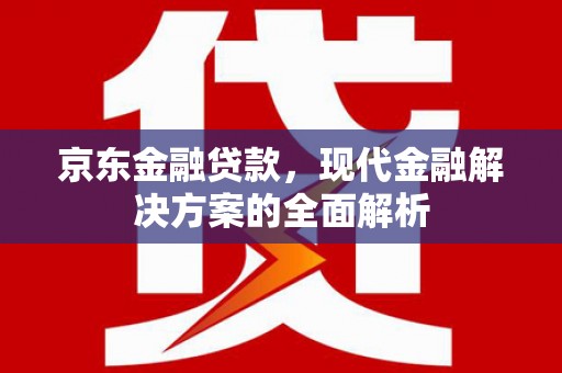 崇州京东金融贷款，现代金融解决方案的全面解析