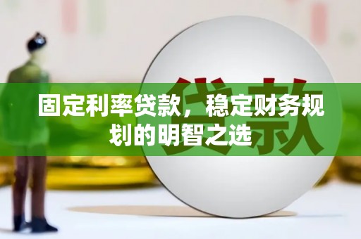 崇州固定利率贷款，稳定财务规划的明智之选
