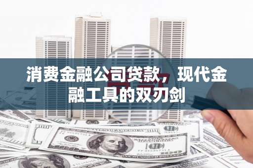 崇州消费金融公司贷款，现代金融工具的双刃剑
