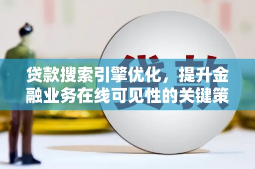 崇州贷款搜索引擎优化，提升金融业务在线可见性的关键策略