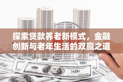 崇州探索贷款养老新模式，金融创新与老年生活的双赢之道