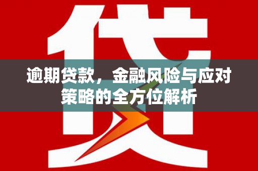 崇州逾期贷款，金融风险与应对策略的全方位解析