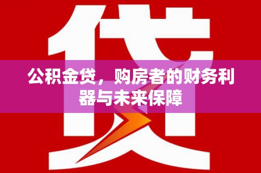 崇州公积金贷，购房者的财务利器与未来保障