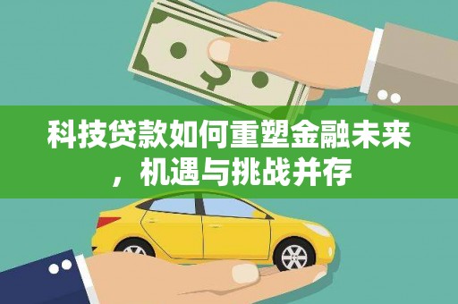 崇州科技贷款如何重塑金融未来，机遇与挑战并存