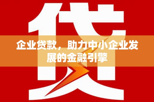 崇州企业贷款，助力中小企业发展的金融引擎