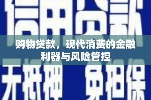 崇州购物贷款，现代消费的金融利器与风险管控