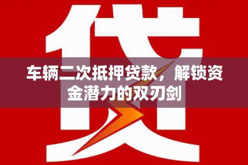 崇州车辆二次抵押贷款，解锁资金潜力的双刃剑