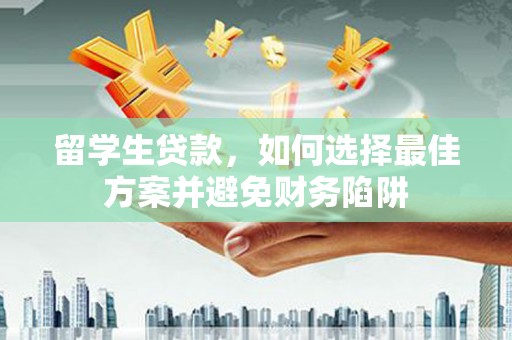 崇州留学生贷款，如何选择最佳方案并避免财务陷阱