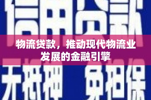 崇州物流贷款，推动现代物流业发展的金融引擎