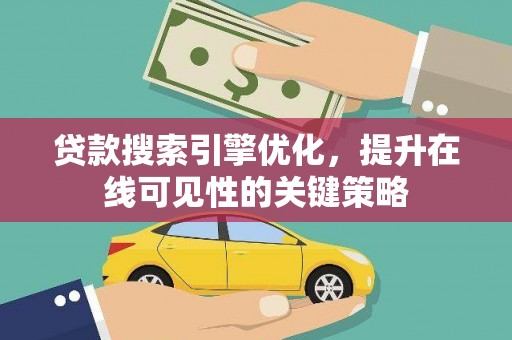 崇州贷款搜索引擎优化，提升在线可见性的关键策略