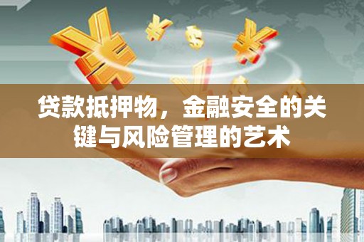 崇州贷款抵押物，金融安全的关键与风险管理的艺术