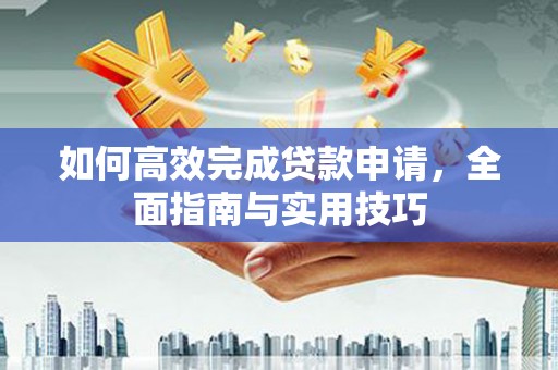 崇州如何高效完成贷款申请，全面指南与实用技巧