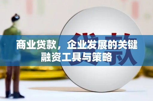 崇州商业贷款，企业发展的关键融资工具与策略