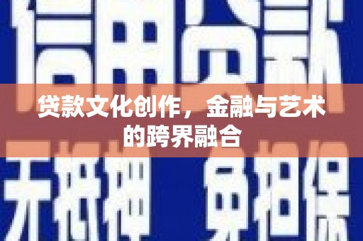崇州贷款文化创作，金融与艺术的跨界融合