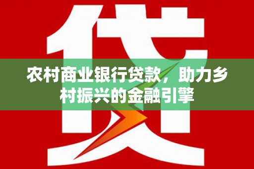 崇州农村商业银行贷款，助力乡村振兴的金融引擎