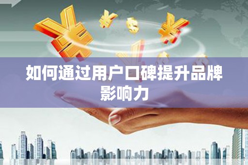 崇州如何通过用户口碑提升品牌影响力