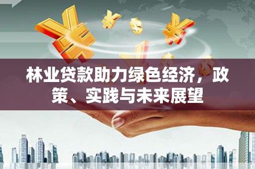 崇州林业贷款助力绿色经济，政策、实践与未来展望