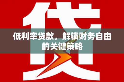 崇州低利率贷款，解锁财务自由的关键策略