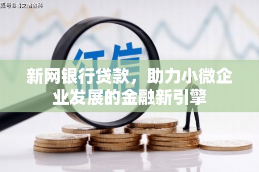 崇州新网银行贷款，助力小微企业发展的金融新引擎