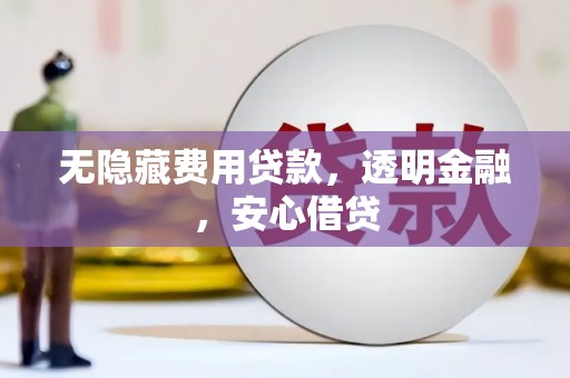 崇州无隐藏费用贷款，透明金融，安心借贷