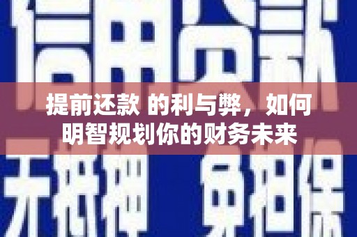 崇州提前还款 的利与弊，如何明智规划你的财务未来