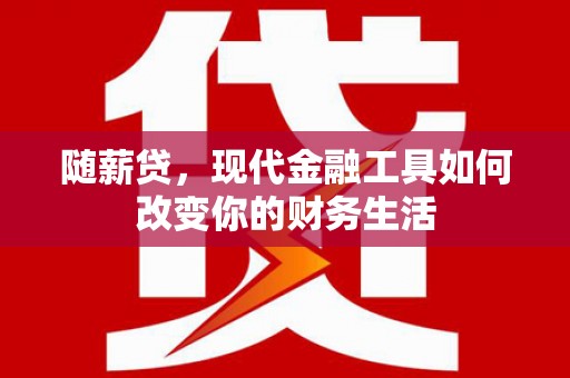 崇州随薪贷，现代金融工具如何改变你的财务生活