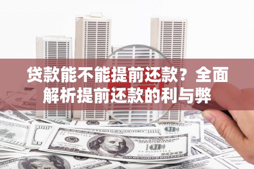 崇州贷款能不能提前还款？全面解析提前还款的利与弊