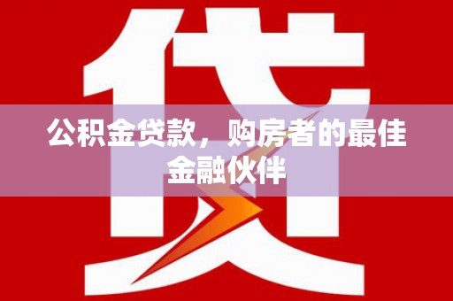 崇州公积金贷款，购房者的最佳金融伙伴