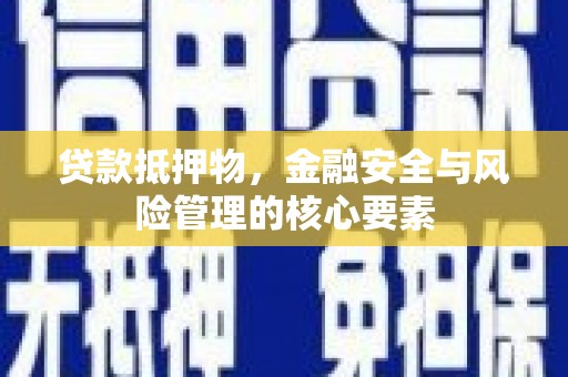 崇州贷款抵押物，金融安全与风险管理的核心要素