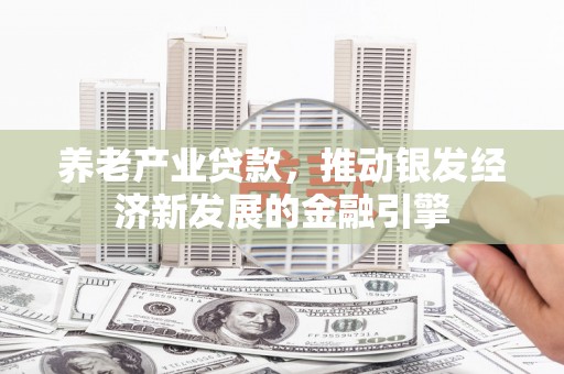 崇州养老产业贷款，推动银发经济新发展的金融引擎