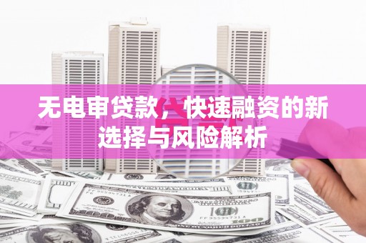 崇州无电审贷款，快速融资的新选择与风险解析
