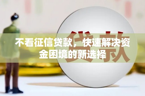 崇州不看征信贷款，快速解决资金困境的新选择